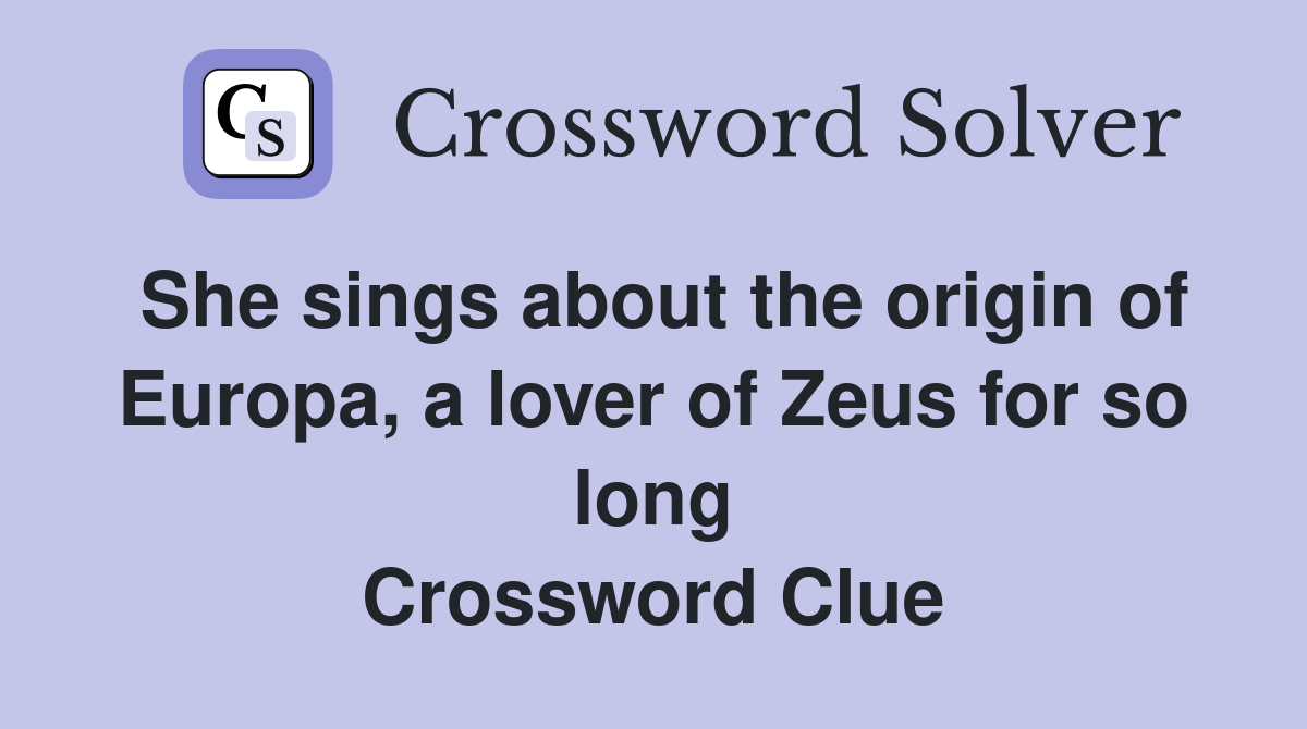 She sings about the origin of Europa, a lover of Zeus for so long Crossword Clue