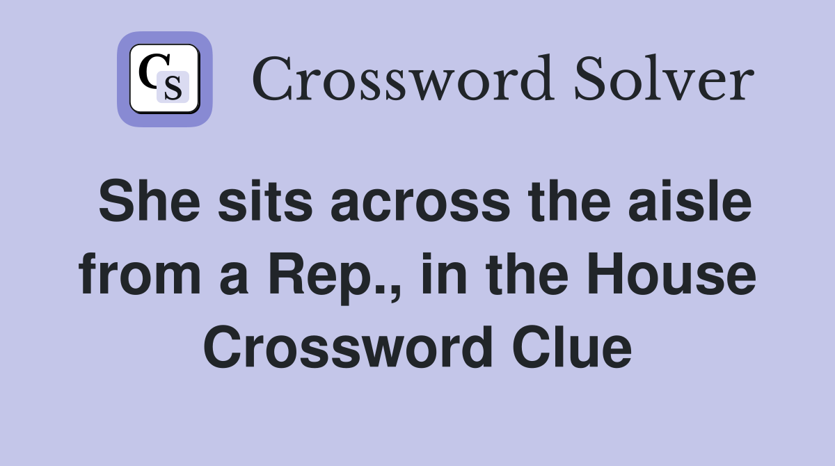 She sits across the aisle from a Rep., in the House Crossword Clue