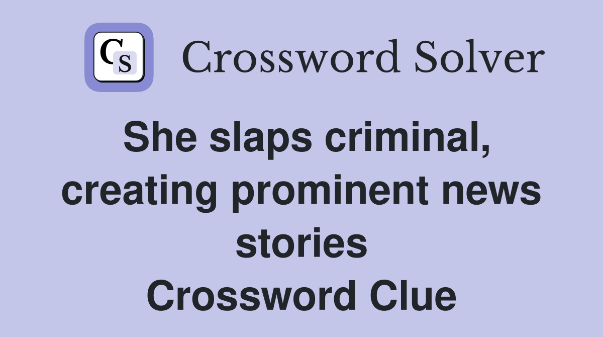 She slaps criminal, creating prominent news stories Crossword Clue