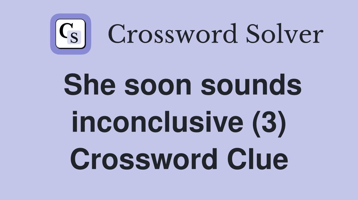 She soon sounds inconclusive (3) Crossword Clue