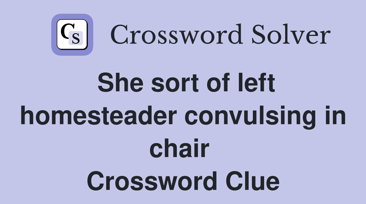 She sort of left homesteader convulsing in chair  Crossword Clue