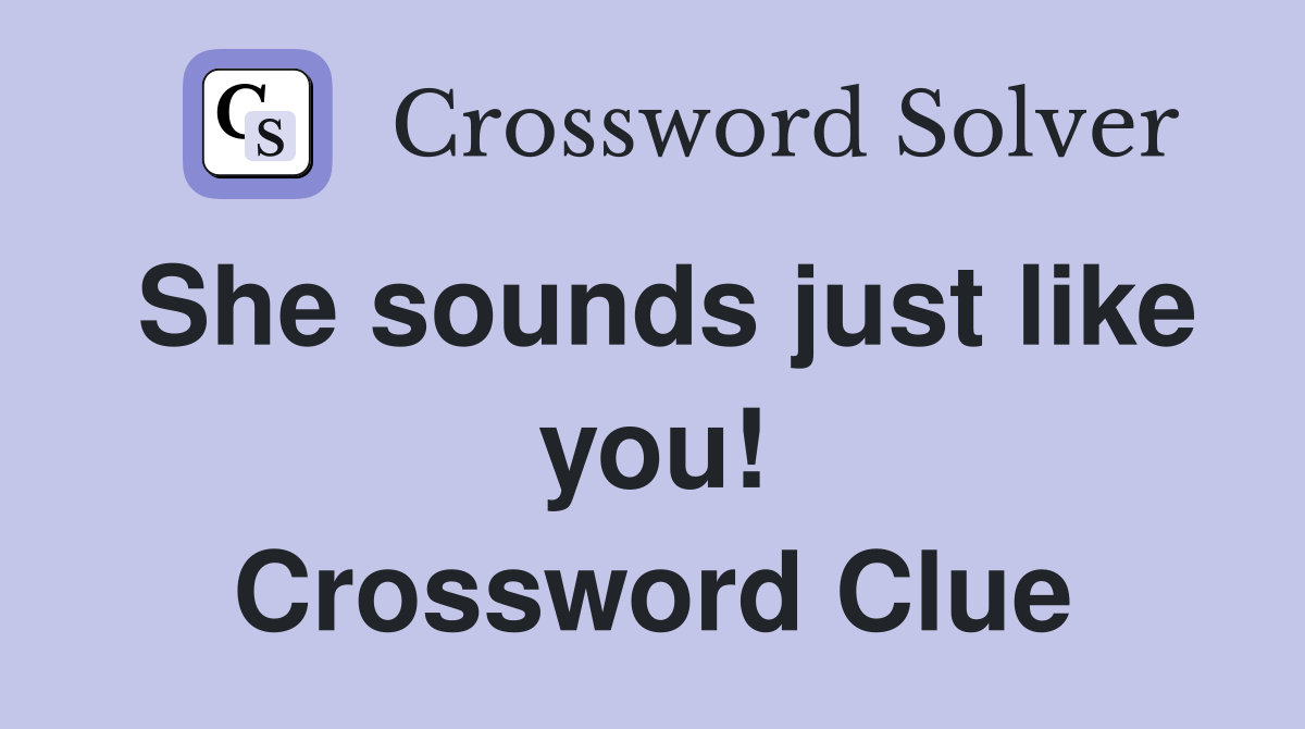She sounds just like you! Crossword Clue