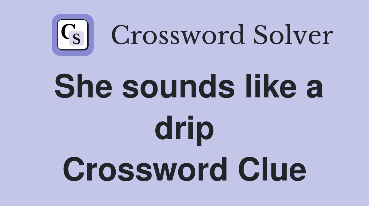 She sounds like a drip Crossword Clue
