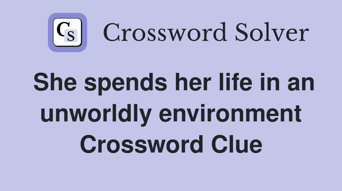 She spends her life in an unworldly environment Crossword Clue