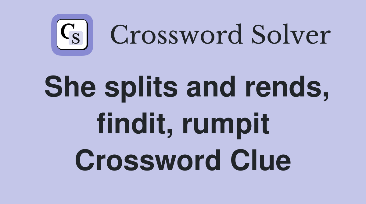 She splits and rends, findit, rumpit Crossword Clue