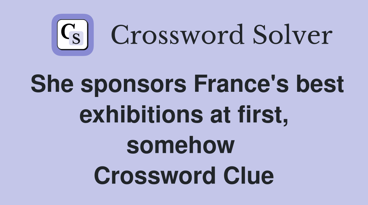 She sponsors France's best exhibitions at first, somehow  Crossword Clue