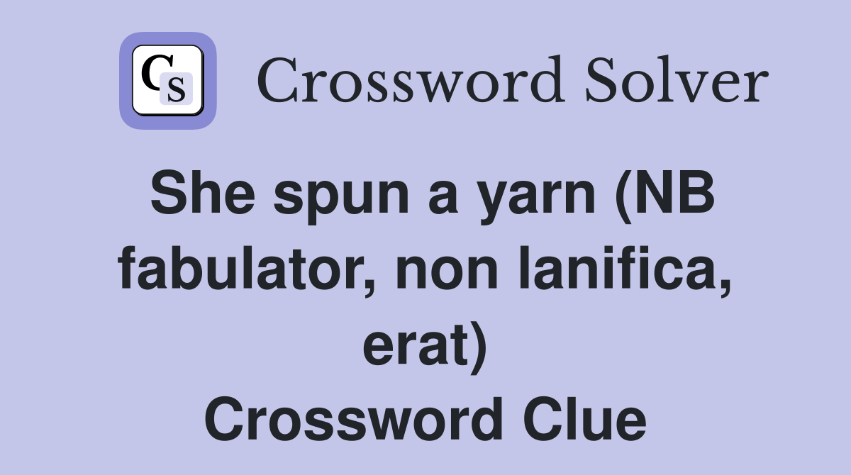 She spun a yarn (NB fabulator, non lanifica, erat) Crossword Clue