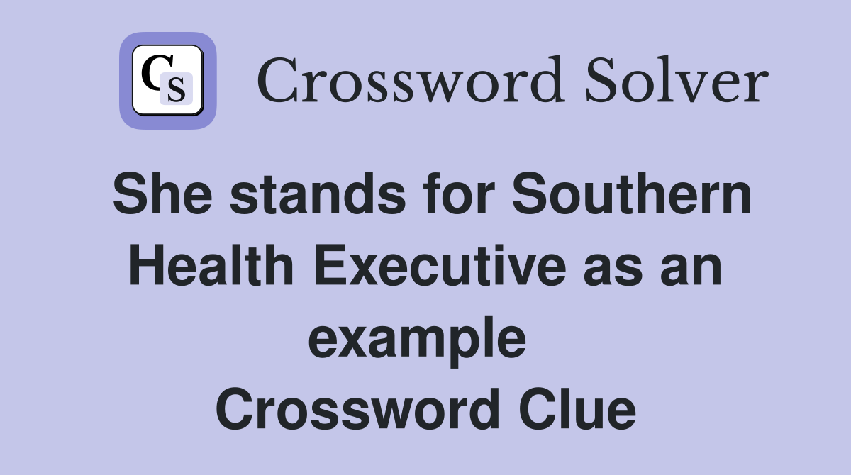 She stands for Southern Health Executive as an example  Crossword Clue