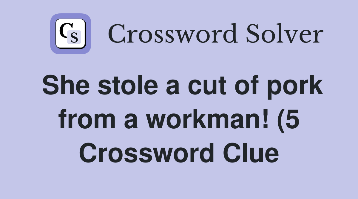 She stole a cut of pork from a workman (5) Crossword Clue Answers She stole a cut of pork from a workman (5) Crossword Clue Answers