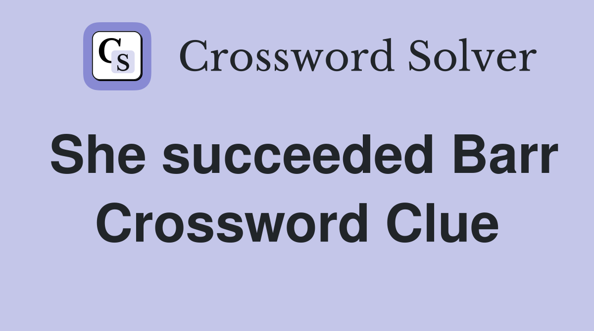 She succeeded Barr Crossword Clue