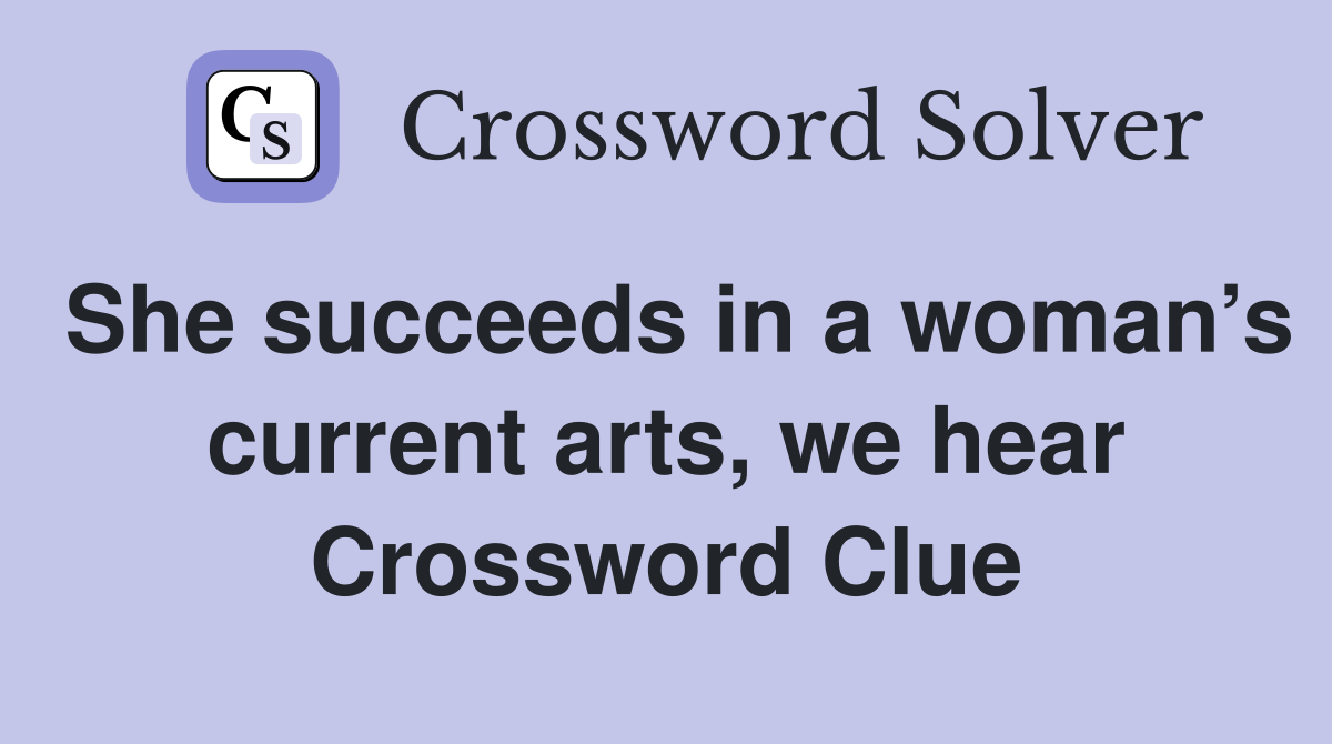 She succeeds in a woman’s current arts, we hear Crossword Clue