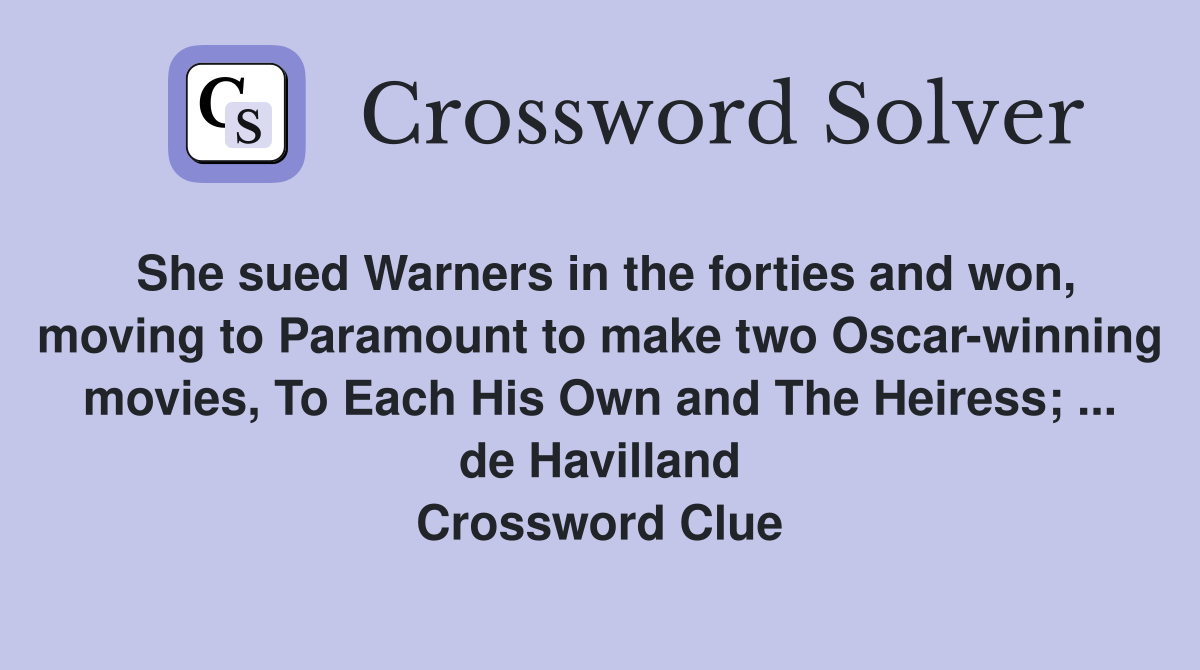 She sued Warners in the forties and won, moving to Paramount to make two Oscar-winning movies, To Each His Own and The Heiress; ... de Havilland Crossword Clue