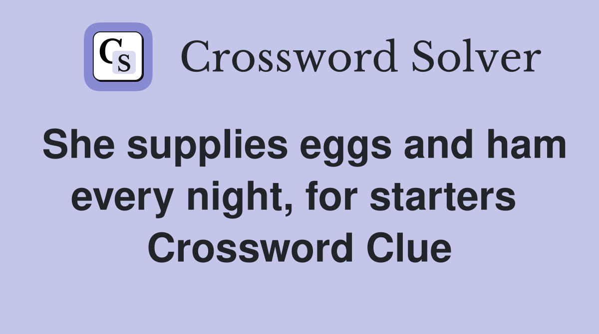 She supplies eggs and ham every night, for starters  Crossword Clue