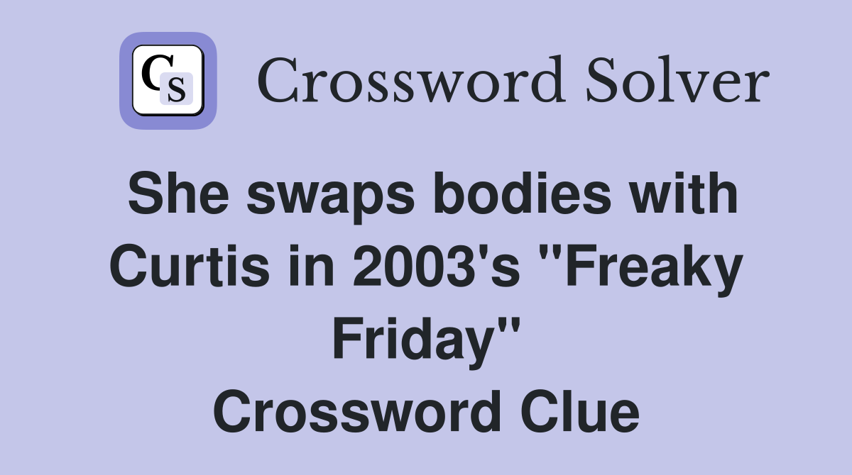 She swaps bodies with Curtis in 2003's "Freaky Friday" Crossword Clue