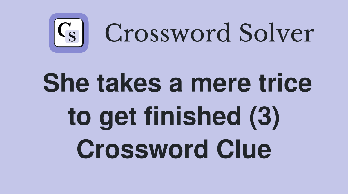 She takes a mere trice to get finished (3) Crossword Clue