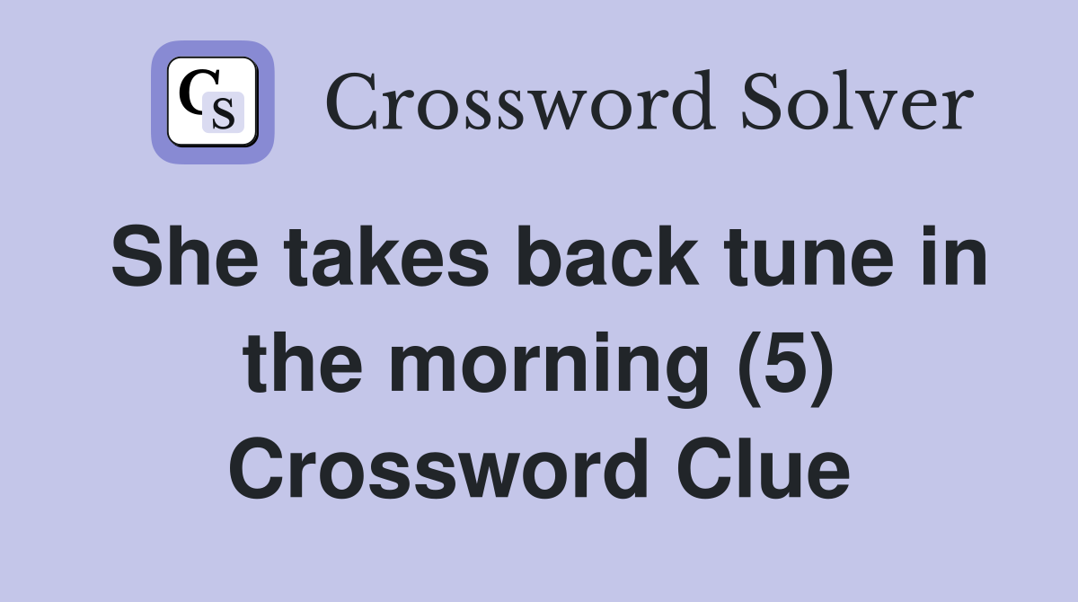 She takes back tune in the morning (5) Crossword Clue