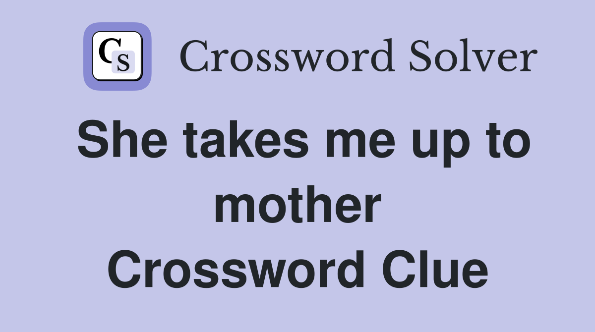 She takes me up to mother Crossword Clue