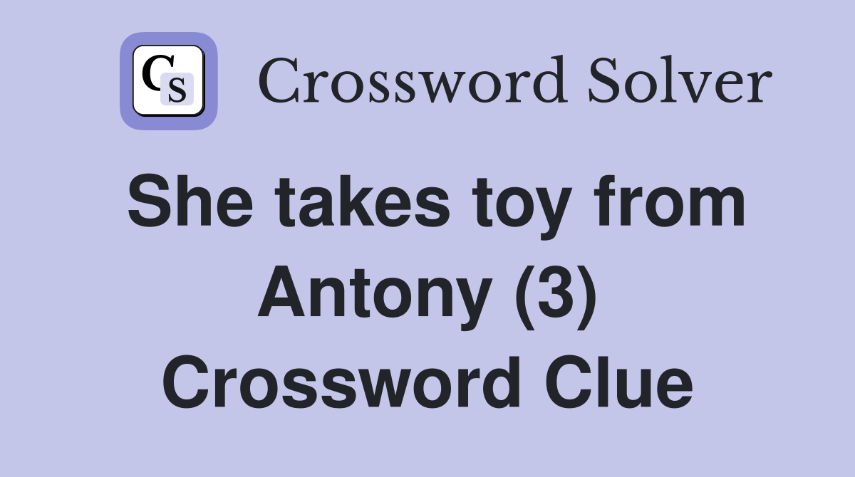 She takes toy from Antony (3) Crossword Clue