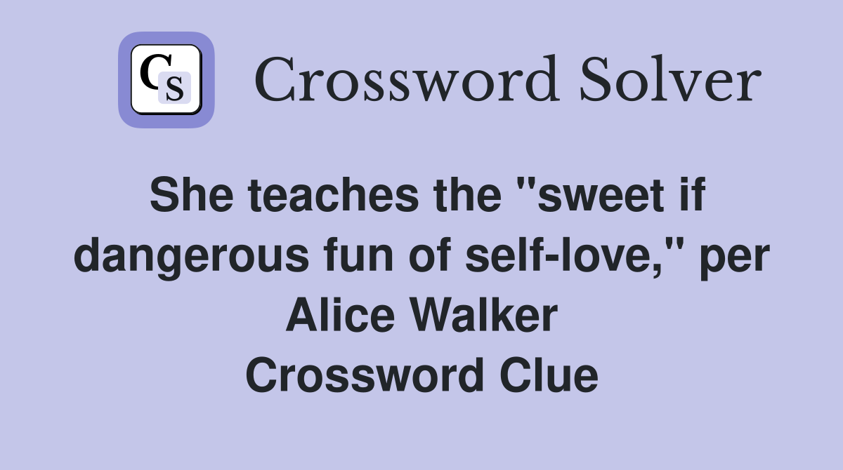 She teaches the "sweet if dangerous fun of self-love," per Alice Walker Crossword Clue