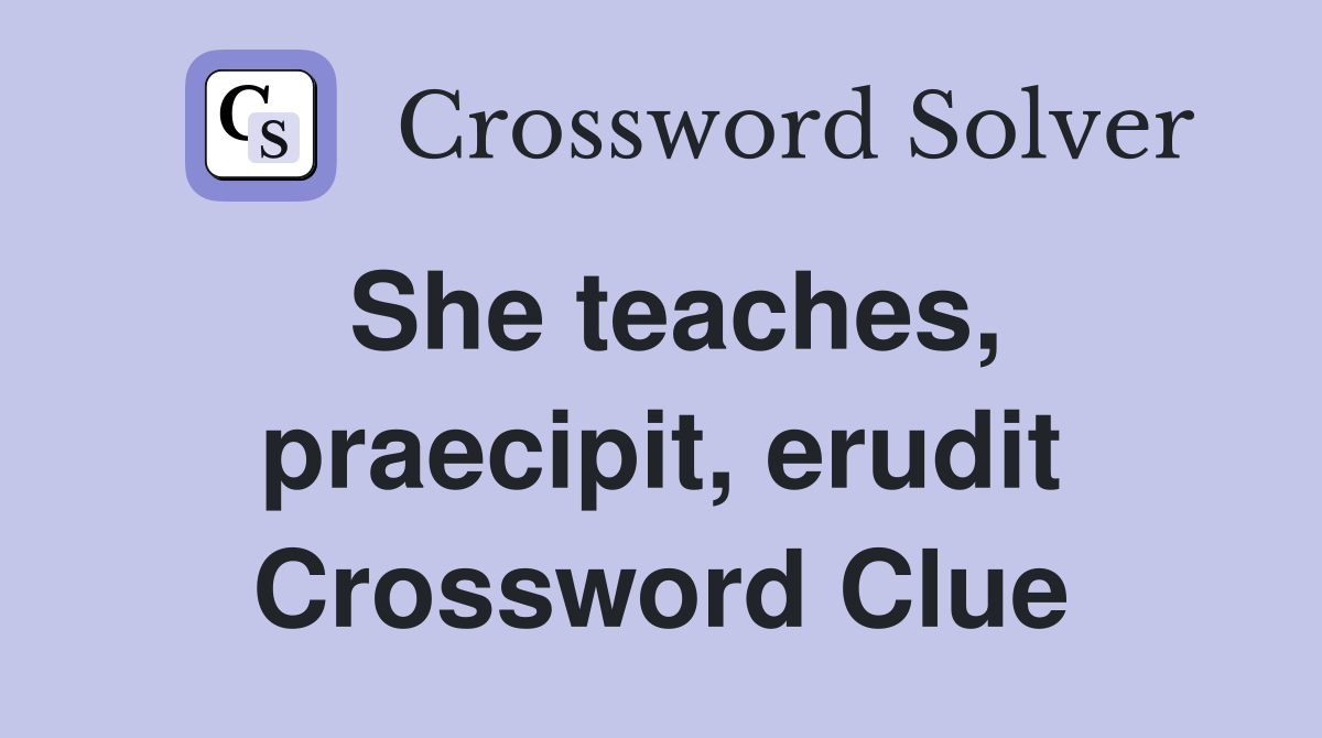 She teaches, praecipit, erudit Crossword Clue