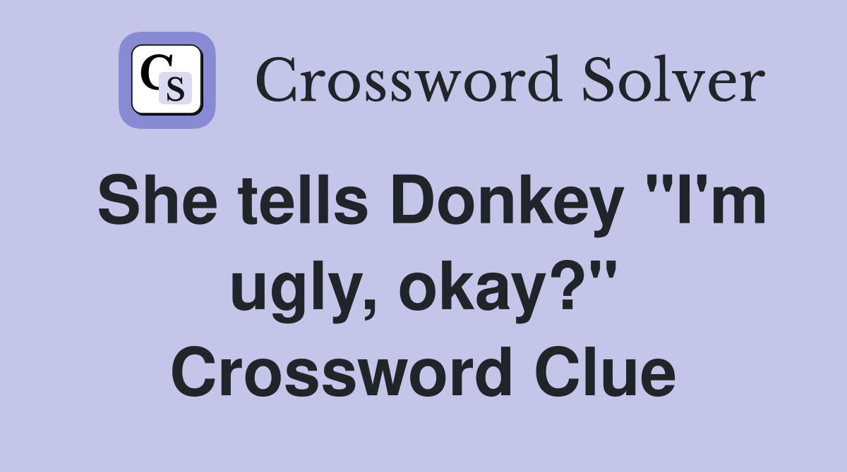 She tells Donkey "I'm ugly, okay?" Crossword Clue