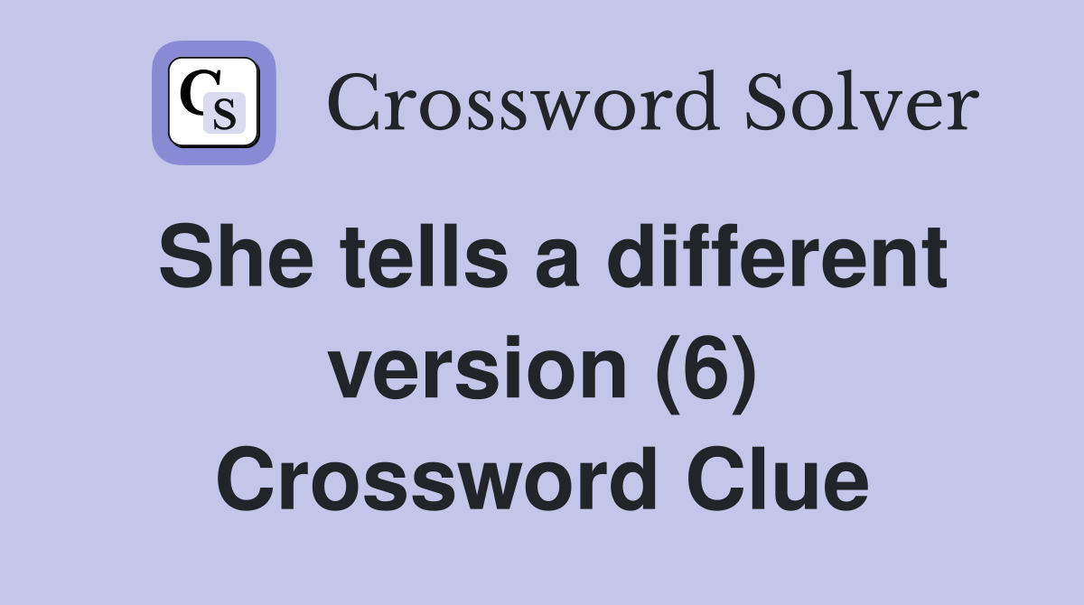 She tells a different version (6) Crossword Clue