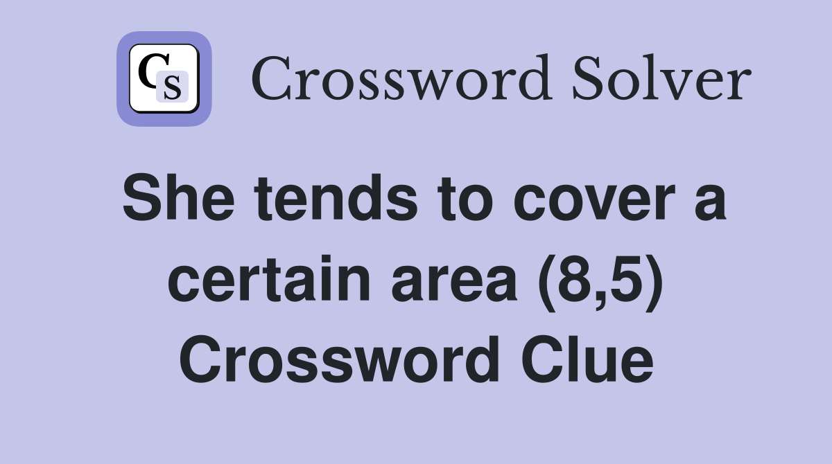 She tends to cover a certain area (8,5) Crossword Clue