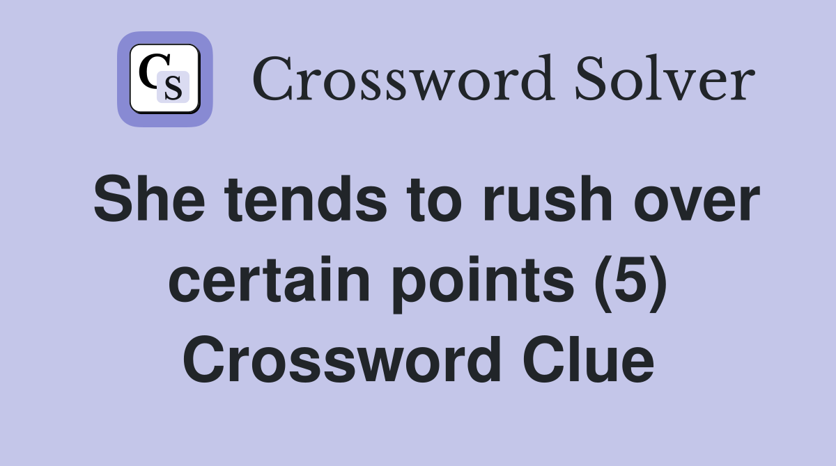 She tends to rush over certain points (5) Crossword Clue