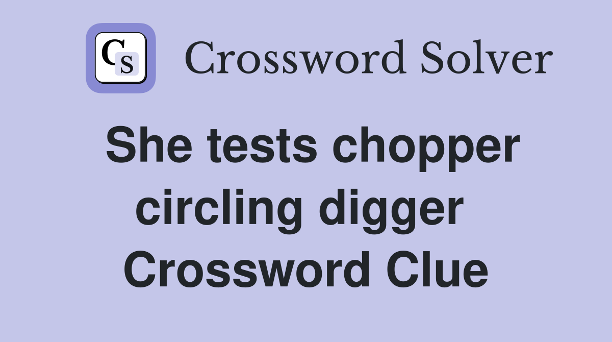 She tests chopper circling digger  Crossword Clue