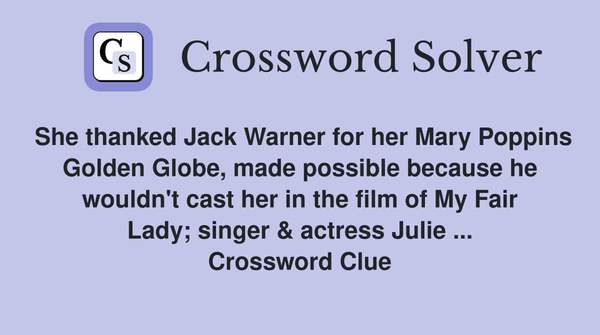 She thanked Jack Warner for her Mary Poppins Golden Globe, made possible because he wouldn't cast her in the film of My Fair Lady; singer & actress Julie ... Crossword Clue