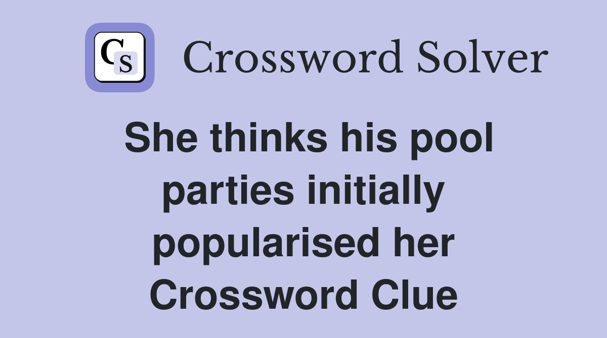 She thinks his pool parties initially popularised her Crossword Clue