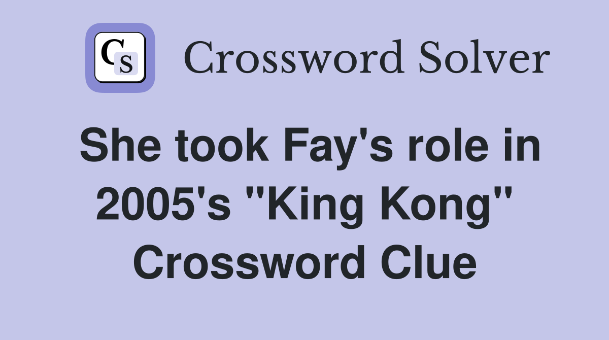 She took Fay's role in 2005's "King Kong" Crossword Clue