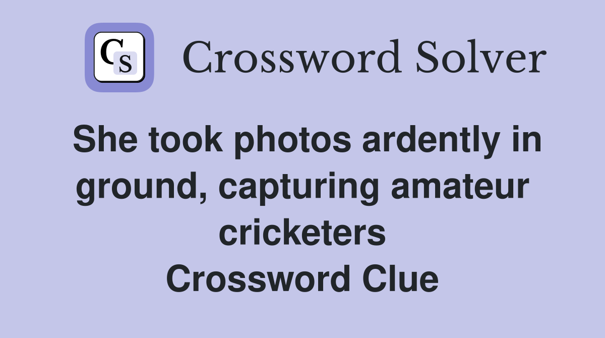 She took photos ardently in ground, capturing amateur cricketers Crossword Clue