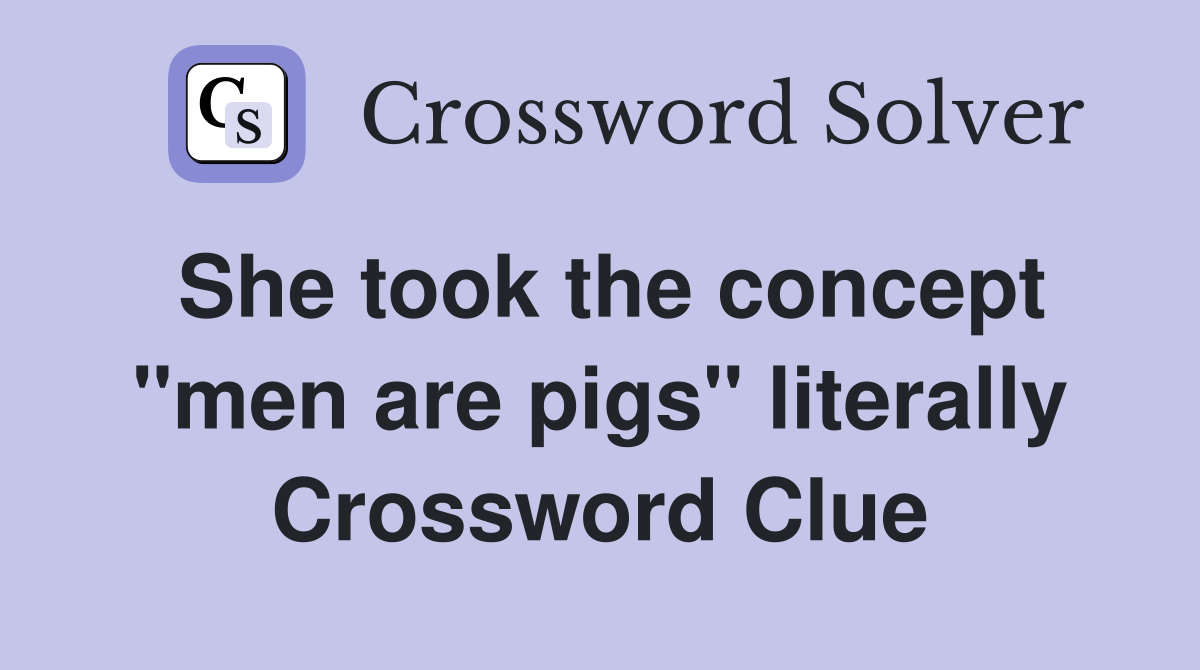 She took the concept "men are pigs" literally Crossword Clue