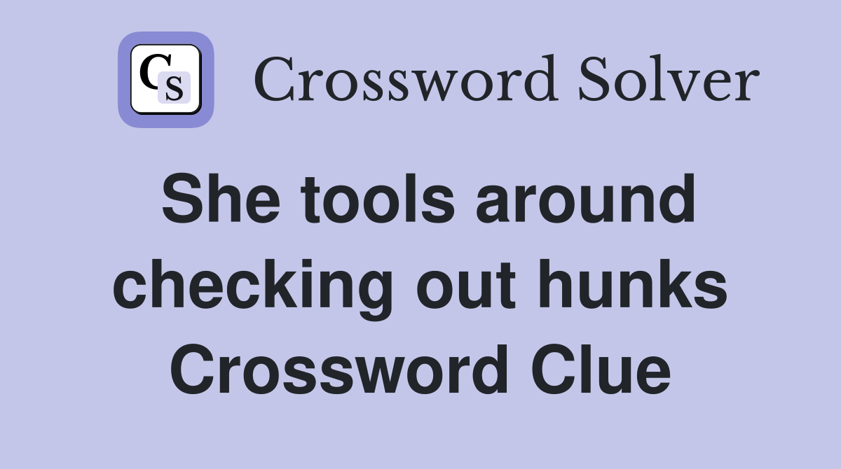 She tools around checking out hunks Crossword Clue