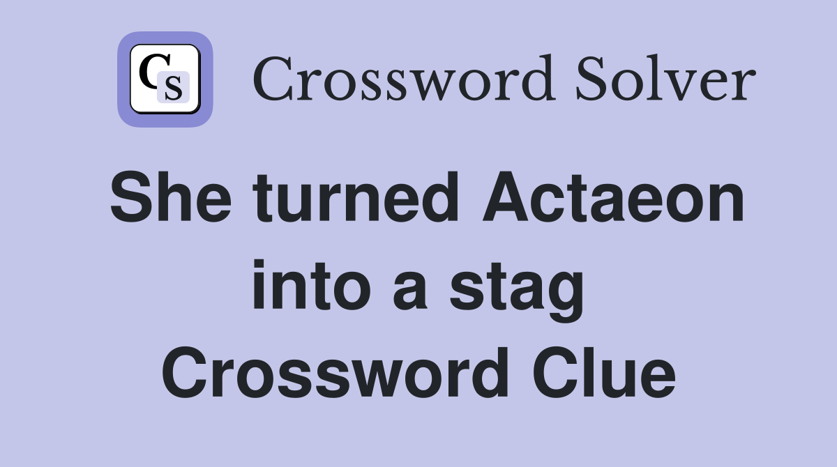 She turned Actaeon into a stag Crossword Clue
