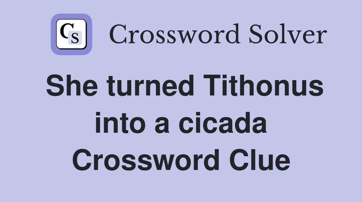 She turned Tithonus into a cicada Crossword Clue