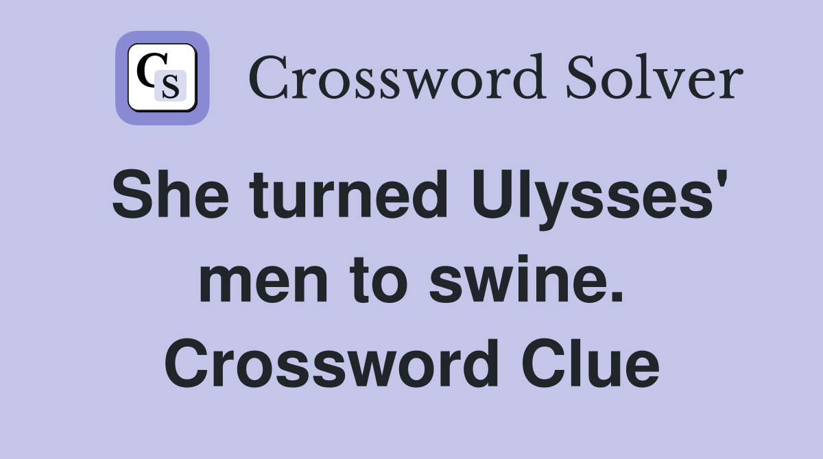 She turned Ulysses' men to swine. Crossword Clue