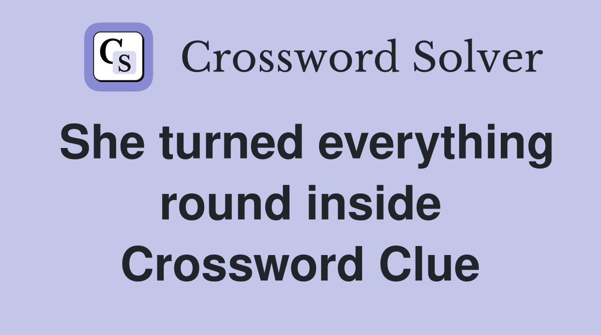 She turned everything round inside Crossword Clue