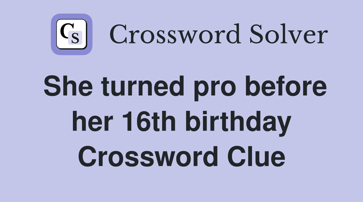 She turned pro before her 16th birthday Crossword Clue