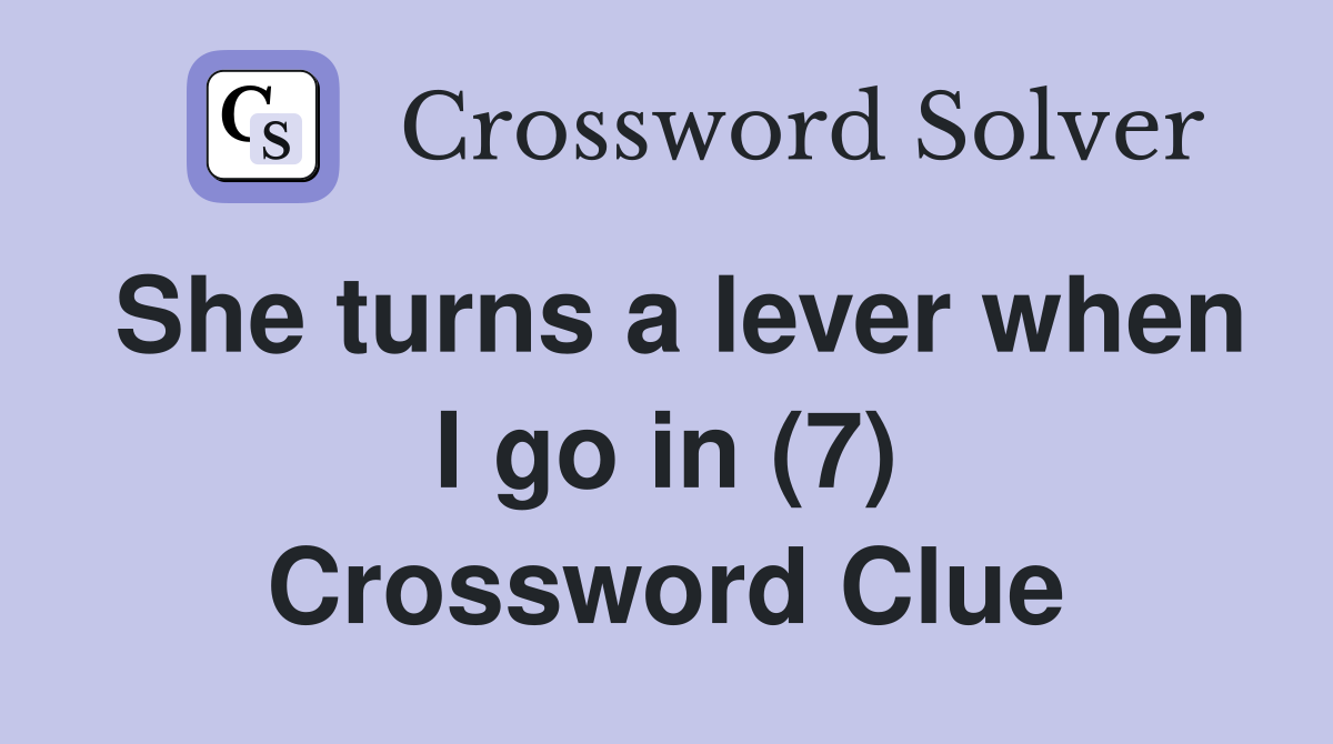 She turns a lever when I go in (7) Crossword Clue