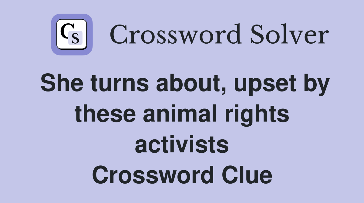 She turns about, upset by these animal rights activists Crossword Clue