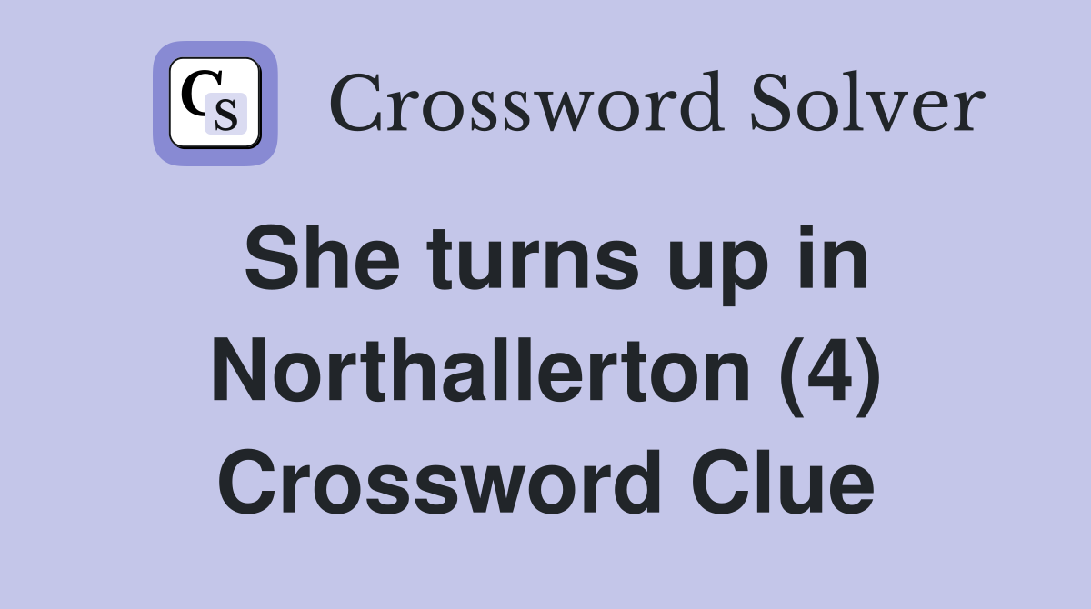 She turns up in Northallerton (4) Crossword Clue
