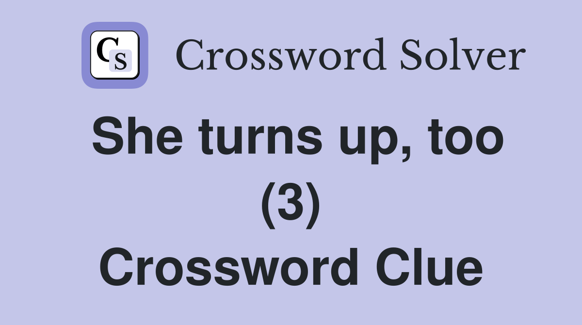 She turns up, too (3) Crossword Clue