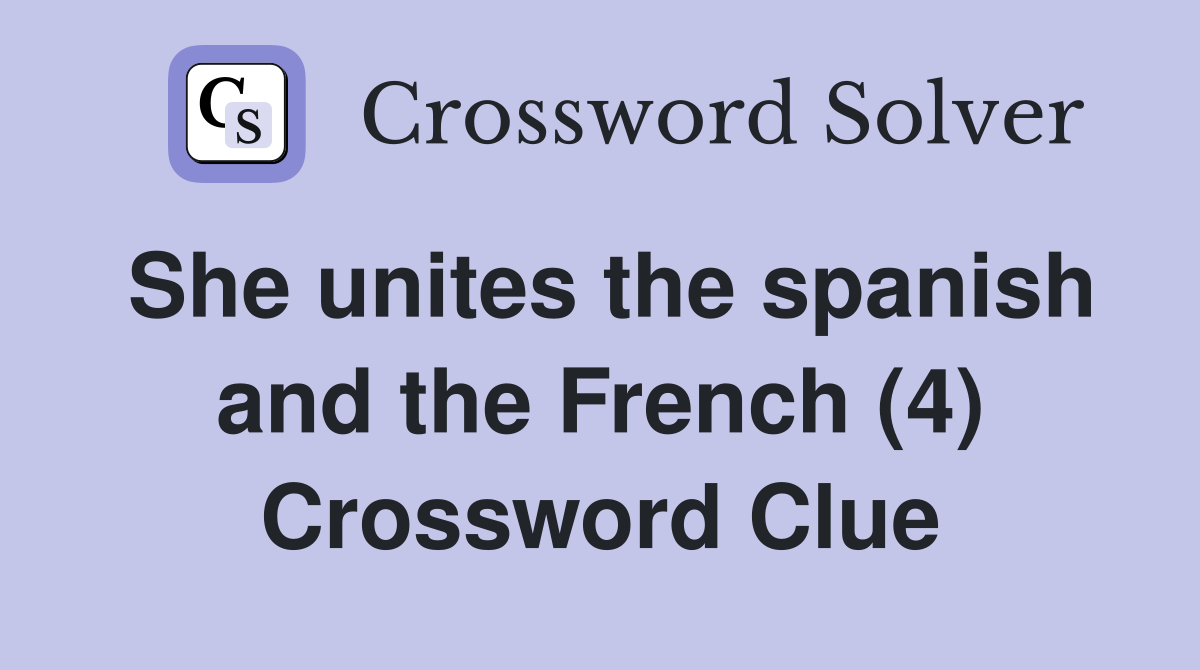 She unites the spanish and the French (4) Crossword Clue