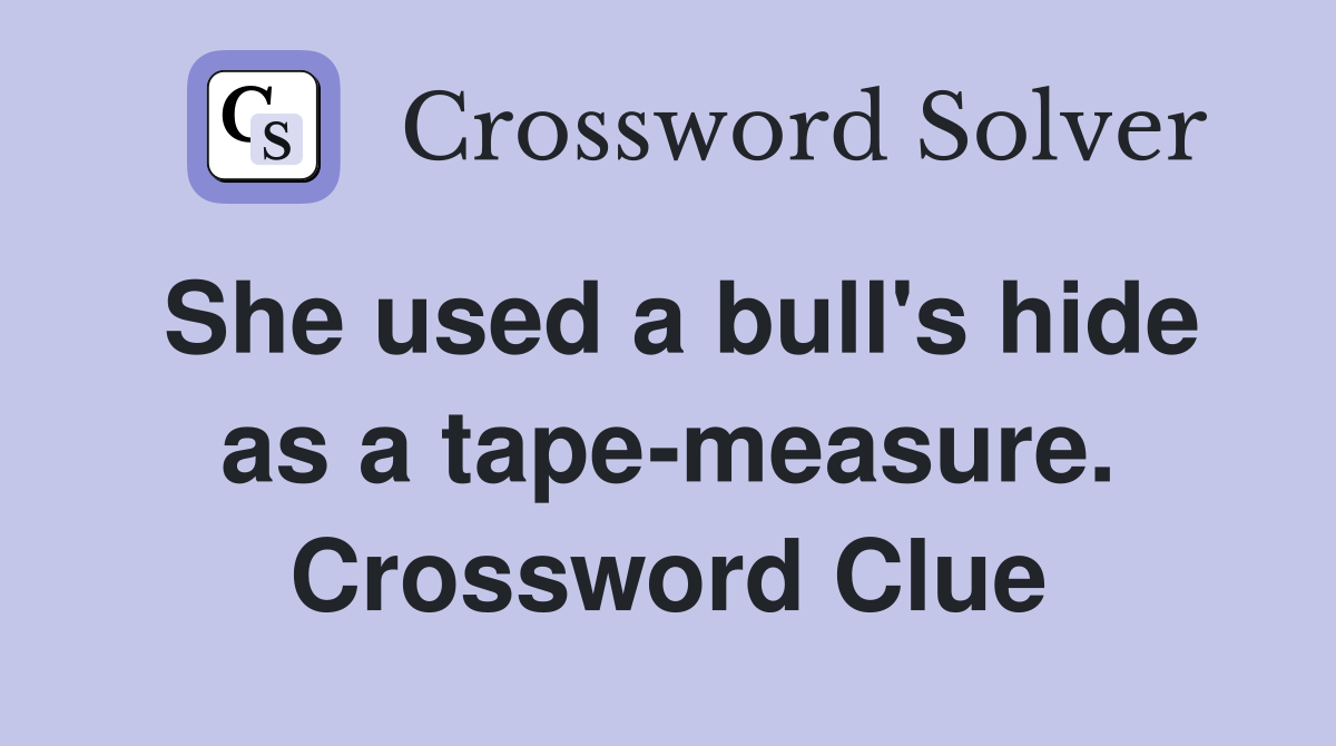 She used a bull's hide as a tape-measure. Crossword Clue