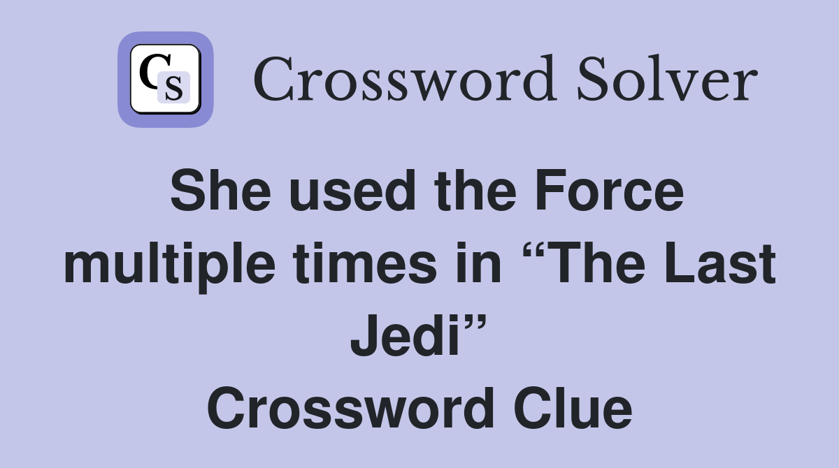 She used the Force multiple times in “The Last Jedi” Crossword Clue