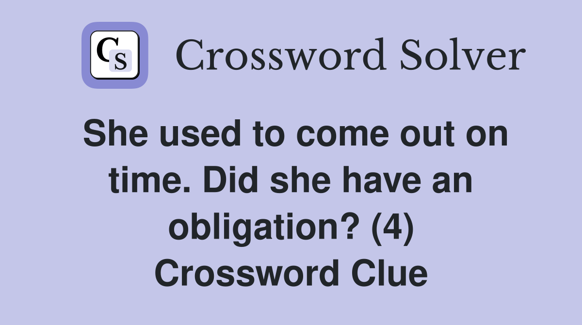 She used to come out on time. Did she have an obligation? (4) Crossword Clue