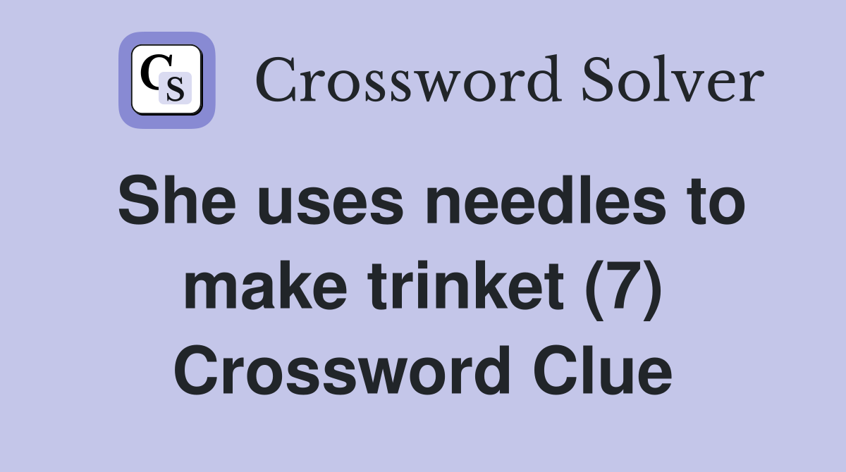 She uses needles to make trinket (7) Crossword Clue