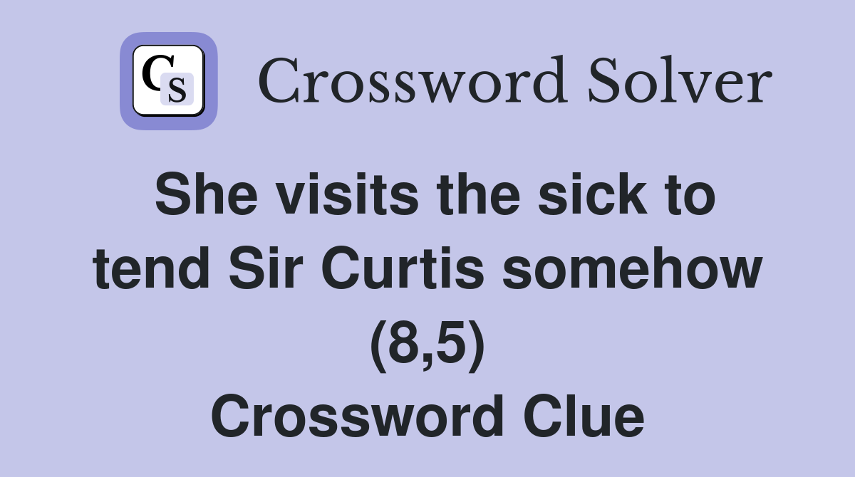 She visits the sick to tend Sir Curtis somehow (8,5) Crossword Clue